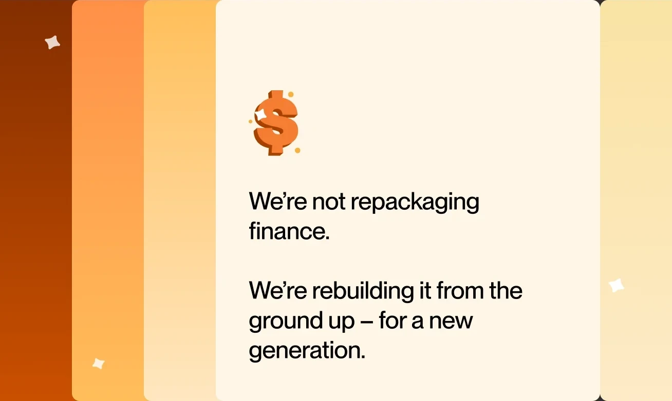 "We're not repackaging finance. We're rebuilding it from the ground up – for a new generation."